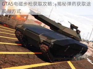 GTA5电磁步枪获取攻略：揭秘弹药获取途径与方式