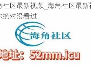 海角社区最新视频_海角社区最新视频，你绝对没看过