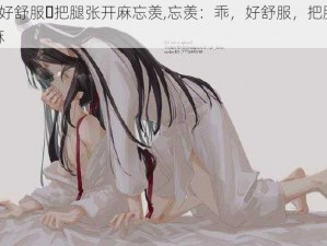 乖⋯好舒服⋯把腿张开麻忘羡,忘羡：乖，好舒服，把腿张开麻