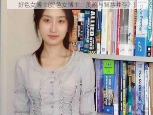 好色女博士(好色女博士：美貌与智慧并存？)