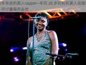 英年早逝的黑人rapper—年仅 26 岁的知名黑人说唱歌手因过量服药去世