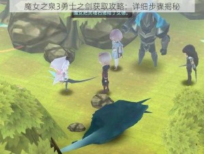 魔女之泉3勇士之剑获取攻略：详细步骤揭秘