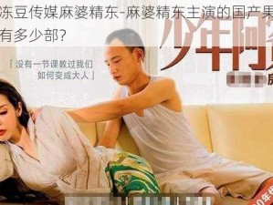 国产果冻豆传媒麻婆精东-麻婆精东主演的国产果冻豆传媒系列有多少部？