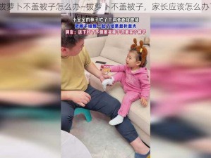 拔萝卜不盖被子怎么办—拔萝卜不盖被子，家长应该怎么办？