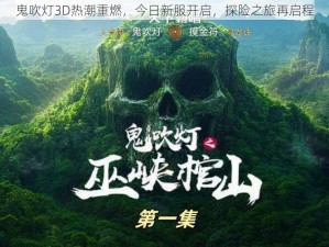 鬼吹灯3D热潮重燃，今日新服开启，探险之旅再启程