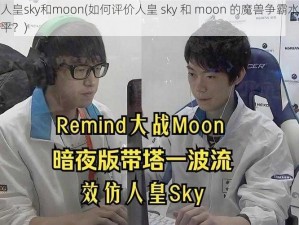 人皇sky和moon(如何评价人皇 sky 和 moon 的魔兽争霸水平？)