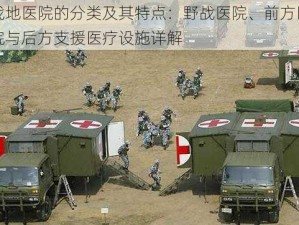 战地医院的分类及其特点：野战医院、前方医院与后方支援医疗设施详解