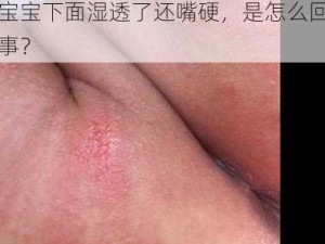 宝宝下面湿透了还嘴硬怎么回事 宝宝下面湿透了还嘴硬，是怎么回事？