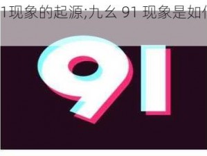 九幺91现象的起源;九幺 91 现象是如何起源的？