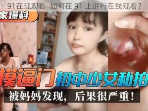 91在现观看_如何在 91 上进行在线观看？