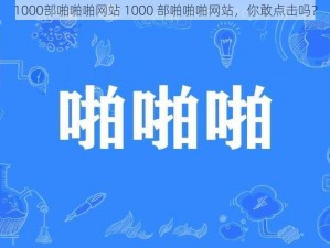 1000部啪啪啪网站 1000 部啪啪啪网站，你敢点击吗？