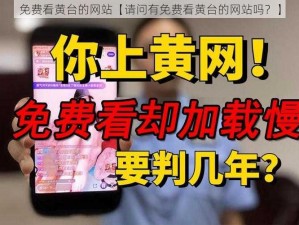 免费看黄台的网站【请问有免费看黄台的网站吗？】