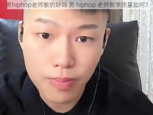 男hiphop老师教的好吗 男 hiphop 老师教学质量如何？