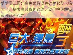 梦梦爱三国：金色武将橙色碎片获取攻略大全，探索高效攻略路线，助你快速解锁最强武将战力