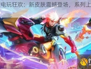 《王者电玩狂欢：新皮肤震撼登场，系列上新抢先看》