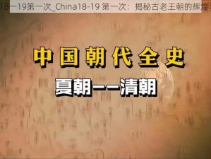 china18一19第一次_China18-19 第一次：揭秘古老王朝的辉煌与神秘