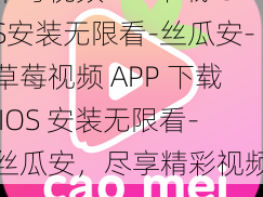 草莓视频APP下载IOS安装无限看-丝瓜安-草莓视频 APP 下载 IOS 安装无限看-丝瓜安，尽享精彩视频