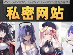 FreeXXXTubeXXXZTV、FreeXXXTubeXXXZTV是否为色情网站？