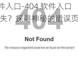 404软件入口-404 软件入口为何消失？探寻神秘的错误页面背后的秘密