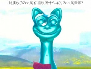 能播放的Zoo类 你喜欢听什么样的 Zoo 类音乐？