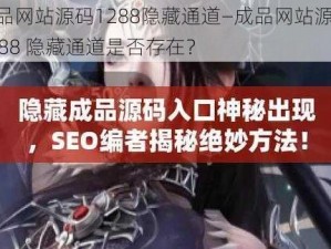 成品网站源码1288隐藏通道—成品网站源码 1288 隐藏通道是否存在？