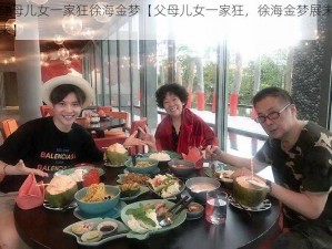 父母儿女一家狂徐海金梦【父母儿女一家狂，徐海金梦展未来】