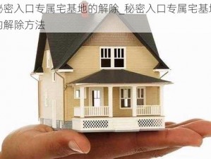 秘密入口专属宅基地的解除_秘密入口专属宅基地的解除方法