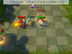 《风云决战：全新世代自走棋手游领航之作》