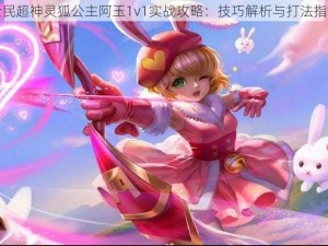 全民超神灵狐公主阿玉1v1实战攻略：技巧解析与打法指南