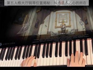 第五人格大厅钢琴位置揭秘：探索音乐之心的所在