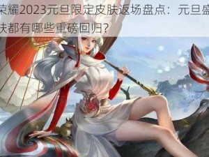 王者荣耀2023元旦限定皮肤返场盘点：元旦盛典炫酷皮肤都有哪些重磅回归？