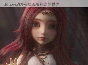 3D爆乳巨胸无码动漫在线观看 探寻 3D 爆乳巨胸无码动漫在线观看的奇妙世界