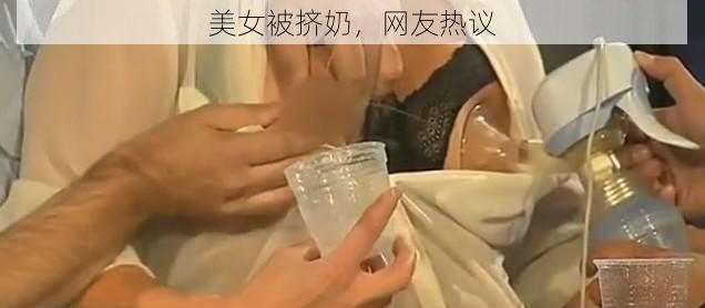 美女被挤奶，网友热议