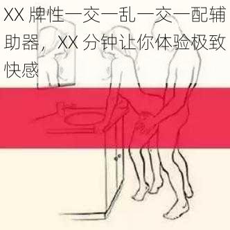 XX 牌性一交一乱一交一配辅助器，XX 分钟让你体验极致快感