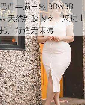 巴西丰满白嫩 BBwBBw 天然乳胶内衣，聚拢上托，舒适无束缚