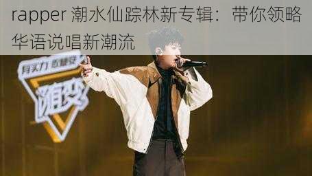 rapper 潮水仙踪林新专辑：带你领略华语说唱新潮流