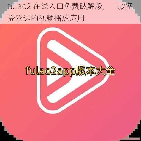 fulao2 在线入口免费破解版，一款备受欢迎的视频播放应用