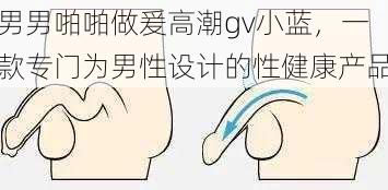 男男啪啪做爰高潮gv小蓝，一款专门为男性设计的性健康产品