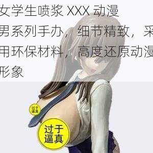 女学生喷浆 XXX 动漫男系列手办，细节精致，采用环保材料，高度还原动漫形象