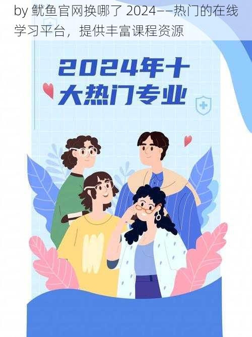 by 鱿鱼官网换哪了 2024——热门的在线学习平台，提供丰富课程资源