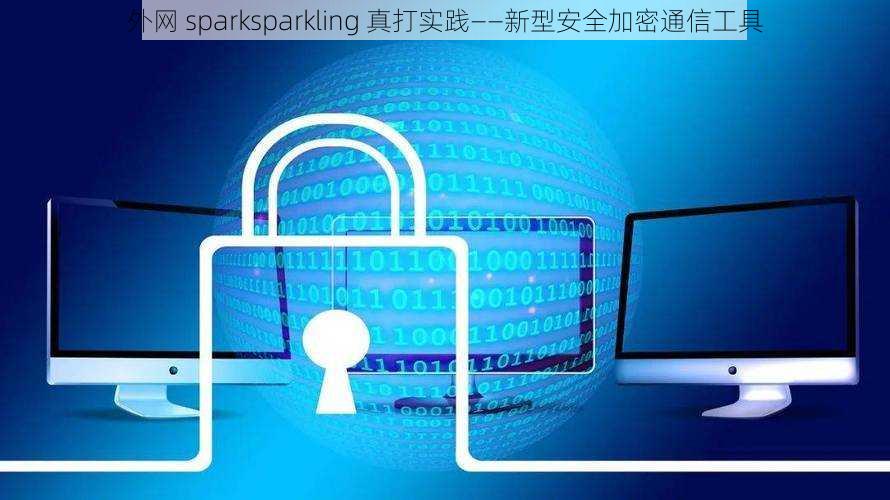 外网 sparksparkling 真打实践——新型安全加密通信工具