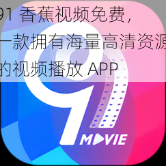 91 香蕉视频免费，一款拥有海量高清资源的视频播放 APP