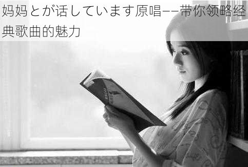 妈妈とが话しています原唱——带你领略经典歌曲的魅力