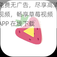 免费无广告，尽享高清视频，畅享草莓视频 APP 在线下载