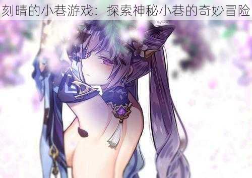 刻晴的小巷游戏：探索神秘小巷的奇妙冒险