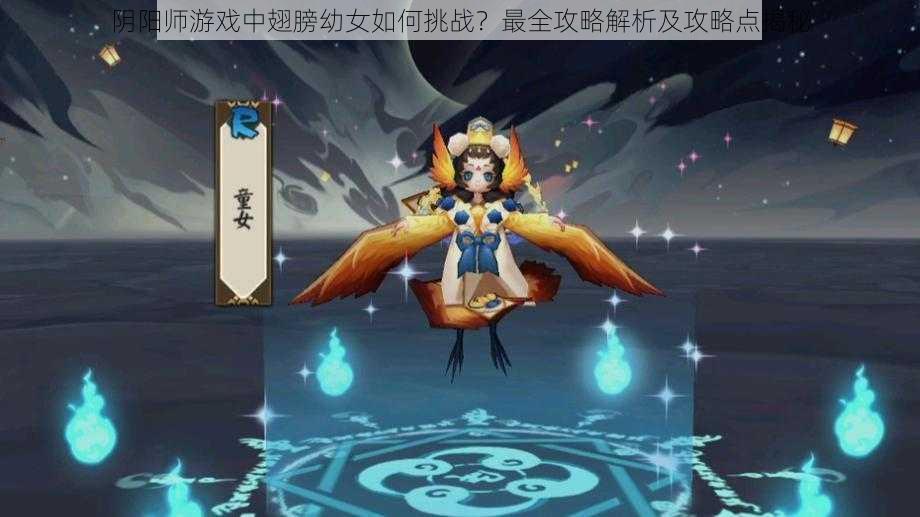 阴阳师游戏中翅膀幼女如何挑战？最全攻略解析及攻略点揭秘