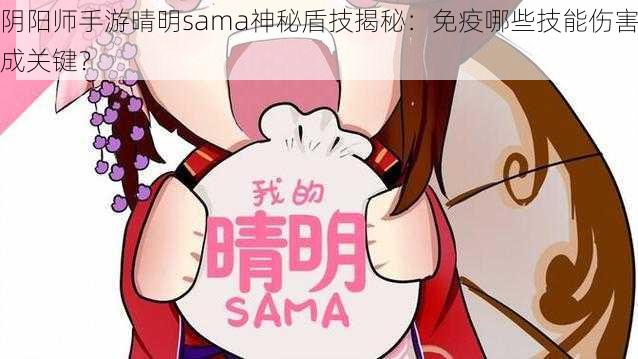 阴阳师手游晴明sama神秘盾技揭秘：免疫哪些技能伤害成关键？