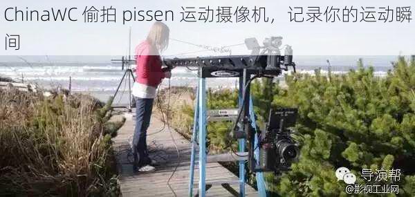 ChinaWC 偷拍 pissen 运动摄像机，记录你的运动瞬间