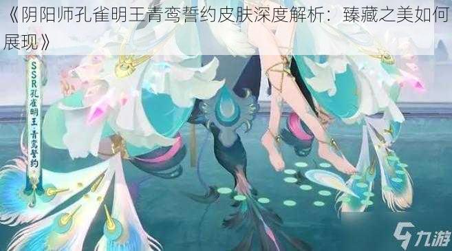 《阴阳师孔雀明王青鸾誓约皮肤深度解析：臻藏之美如何展现》