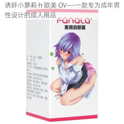 诱奷小箩莉 h 欧美 OV——一款专为成年男性设计的成人用品